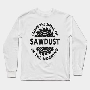 I Love The Smell Of Sawdust In The Morning Long Sleeve T-Shirt